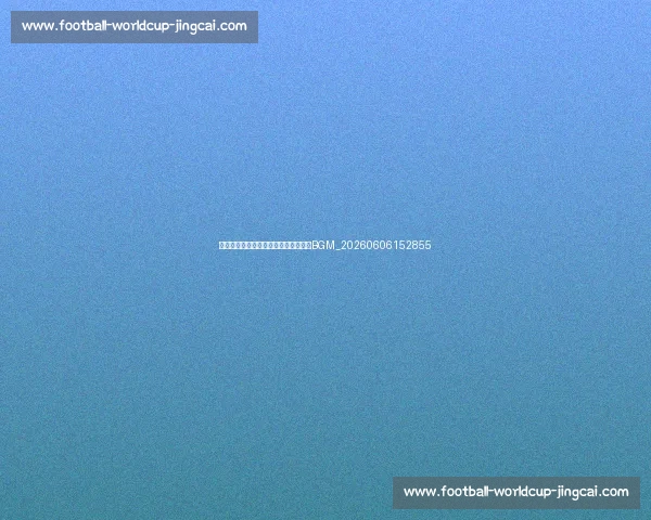 十佳球背景音乐:那些经典进球的专属BGM_20260606152855 十佳球背景音乐:那些经典进球的专属BGM_20260606152855